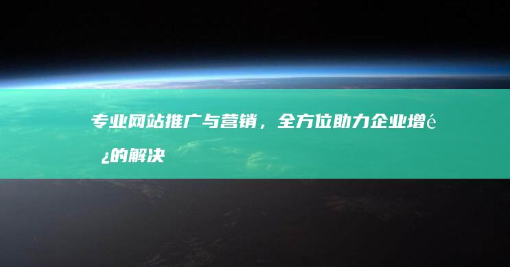 专业网站推广与营销，全方位助力企业增长的解决方案