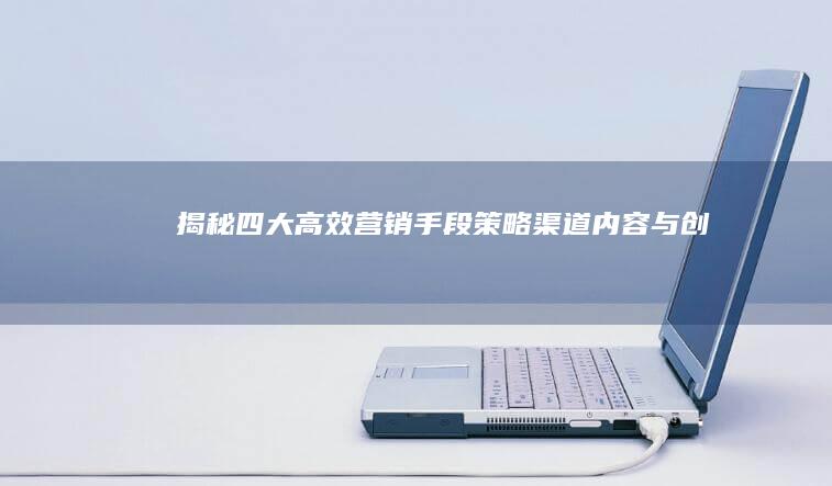 揭秘四大高效营销手段：策略、渠道、内容与创意